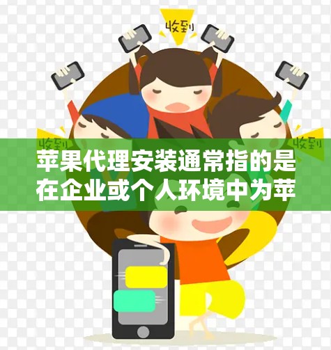 苹果代理安装通常指的是在企业或个人环境中为苹果设备（如iPhone、iPad、Mac等）进行管理和配置，可能涉及到设备管理软件的安装和设置。以下是一个通用的苹果代理安装指南，供参考