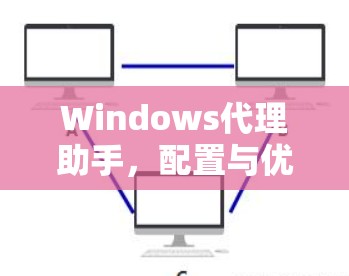 Windows代理助手，配置与优化指南