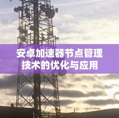 安卓加速器节点管理技术的优化与应用