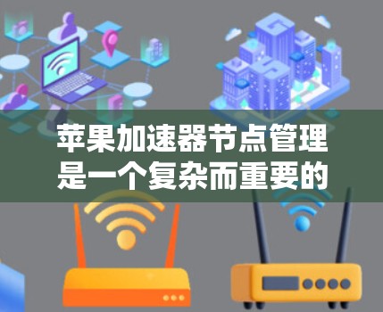 苹果加速器节点管理是一个复杂而重要的任务，涉及多个关键环节。以下是对这一过程的详细分步解释