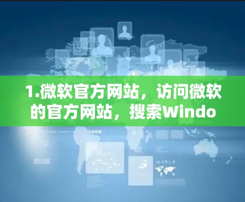 1.微软官方网站，访问微软的官方网站，搜索Windows加速器或直接进入工具的下载页面