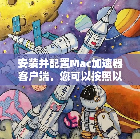 安装并配置Mac加速器客户端，您可以按照以下步骤进行