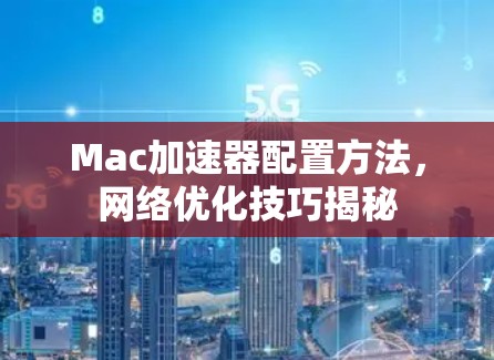 Mac加速器配置方法，网络优化技巧揭秘