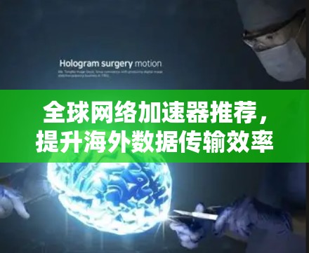 全球网络加速器推荐，提升海外数据传输效率