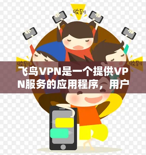 飞鸟VPN是一个提供VPN服务的应用程序，用户可以通过以下步骤下载