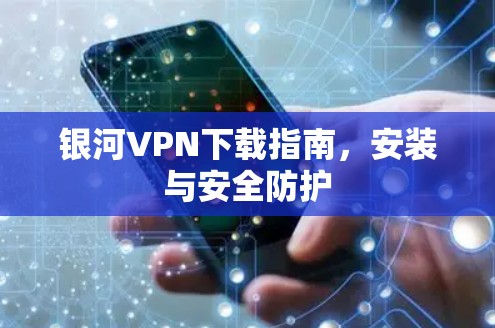银河VPN下载指南，安装与安全防护