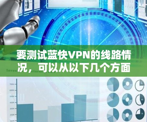 要测试蓝快VPN的线路情况，可以从以下几个方面进行