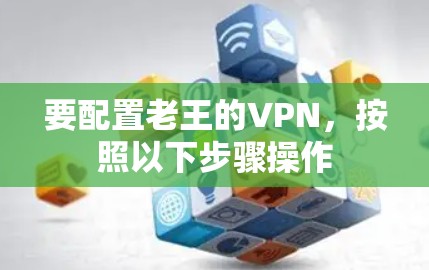 要配置老王的VPN，按照以下步骤操作