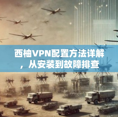西柚VPN配置方法详解，从安装到故障排查