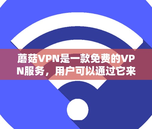 蘑菇VPN是一款免费的VPN服务，用户可以通过它来访问受限的网站或内容。但是，需要注意，使用免费VPN可能存在一些风险，比如速度慢、广告多、以及隐私安全问题