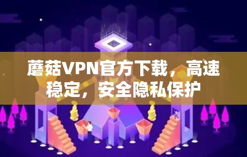 蘑菇VPN官方下载，高速稳定，安全隐私保护