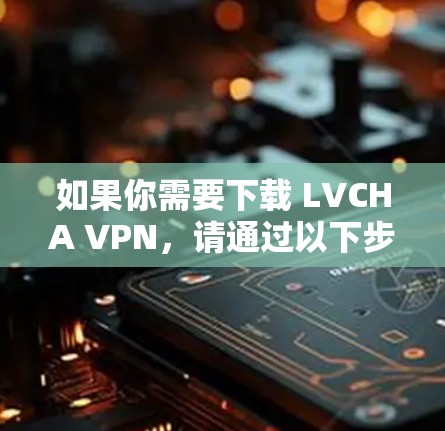 如果你需要下载 LVCHA VPN，请通过以下步骤获取