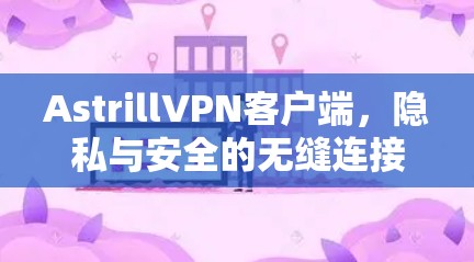 AstrillVPN客户端，隐私与安全的无缝连接