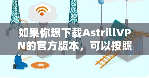 如果你想下载AstrillVPN的官方版本，可以按照以下步骤操作