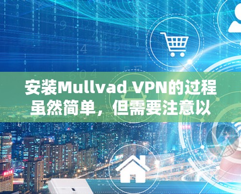 安装Mullvad VPN的过程虽然简单，但需要注意以下几点以确保顺利和安全