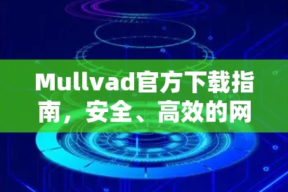 Mullvad官方下载指南，安全、高效的网络解决方案