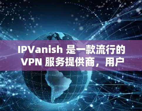 IPVanish 是一款流行的 VPN 服务提供商，用户可以通过其软件在多种设备上配置隐私保护。以下是配置 IPVanish 的基本方法