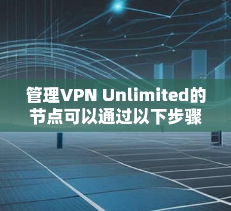 管理VPN Unlimited的节点可以通过以下步骤完成