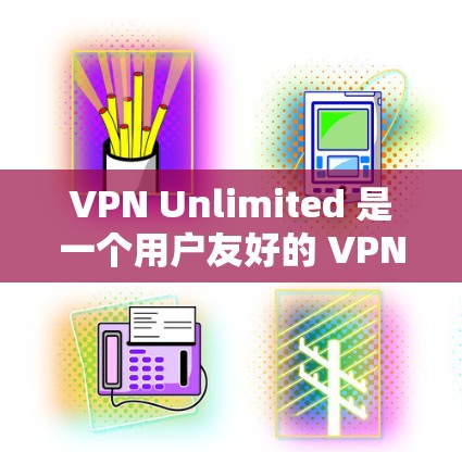 VPN Unlimited 是一个用户友好的 VPN 应用，适合个人和小团队使用。以下是使用步骤和注意事项