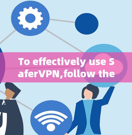 To effectively use SaferVPN,follow these organized steps based on your thought process: