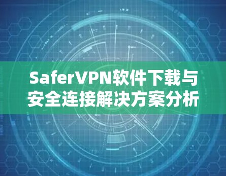 SaferVPN软件下载与安全连接解决方案分析