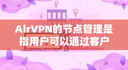 AirVPN的节点管理是指用户可以通过客户端或官网查看和管理VPN服务器的位置、状态、性能等信息。以下是AirVPN节点管理的主要功能和操作步骤
