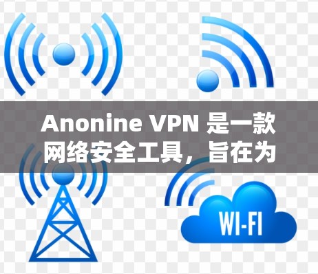 Anonine VPN 是一款网络安全工具，旨在为用户提供匿名网络浏览和加密通信的功能。要下载Anonine VPN，请按照以下步骤操作