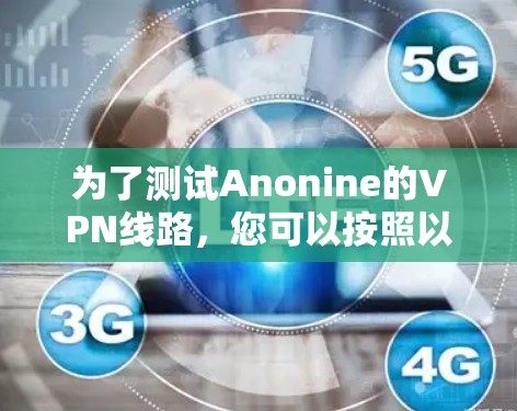 为了测试Anonine的VPN线路，您可以按照以下步骤进行