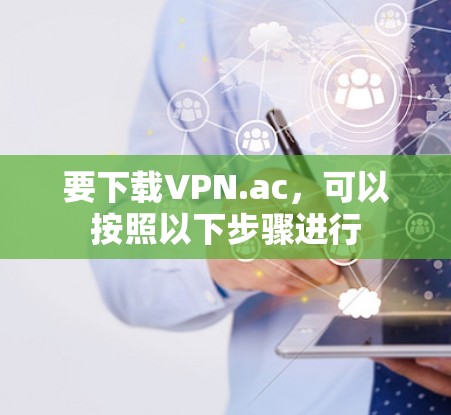 要下载VPN.ac，可以按照以下步骤进行