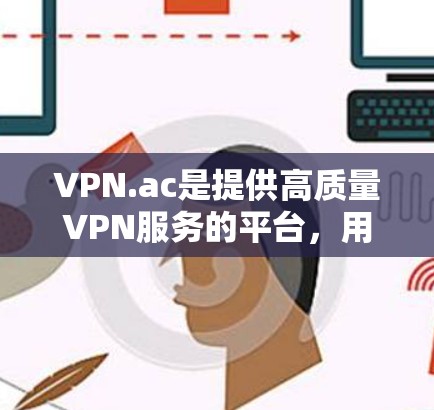 VPN.ac是提供高质量VPN服务的平台，用户可以通过其控制面板轻松管理自己的节点。以下是关于VPN.ac节点管理的详细指南