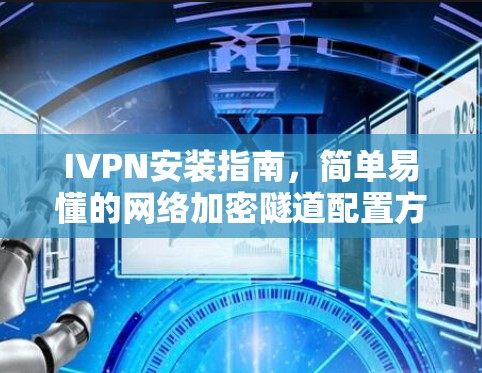 IVPN安装指南，简单易懂的网络加密隧道配置方法