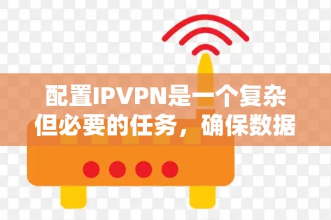 配置IPVPN是一个复杂但必要的任务，确保数据安全和网络访问。以下是详细的步骤指南