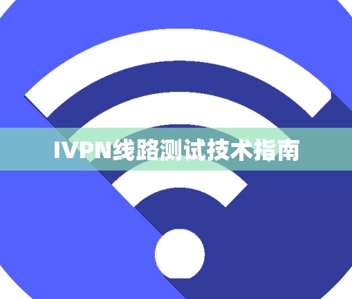 IVPN线路测试技术指南