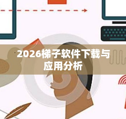 2026梯子软件下载与应用分析