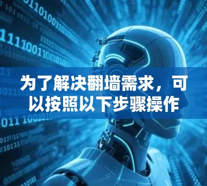 为了解决翻墙需求，可以按照以下步骤操作