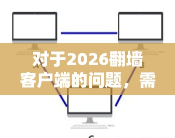 对于2026翻墙客户端的问题，需要明确以下几点