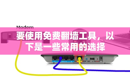 要使用免费翻墙工具，以下是一些常用的选择