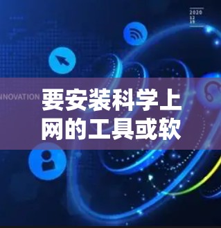 要安装科学上网的工具或软件，您可以使用以下方法和资源，这些工具通常是免费的