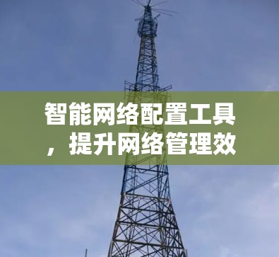 智能网络配置工具，提升网络管理效率与性能