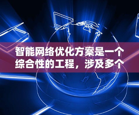 智能网络优化方案是一个综合性的工程，涉及多个技术领域和实施步骤。以下是对该方案的总结和实施策略