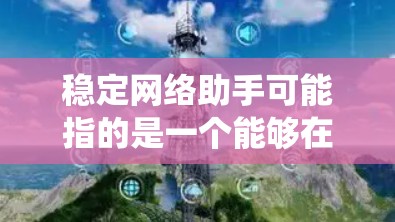 稳定网络助手可能指的是一个能够在不稳定网络环境下提供服务的网络辅助工具或系统。这种助手可能具备以下特点