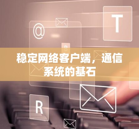 稳定网络客户端，通信系统的基石