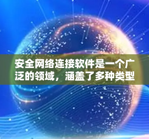 安全网络连接软件是一个广泛的领域，涵盖了多种类型的软件工具，目的是确保网络连接的安全性。以下是一些常见的安全网络连接软件及其功能