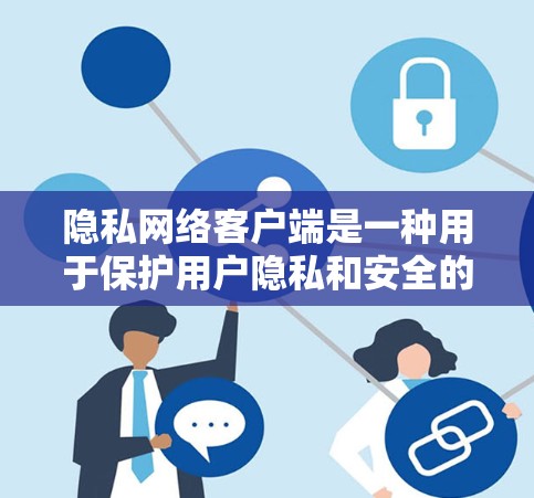 隐私网络客户端是一种用于保护用户隐私和安全的软件，通过连接到特定网络（如Tor、I2P、Freenet等）提供匿名浏览和隐私保护的功能。以下是对隐私网络客户端的详细分析和建议