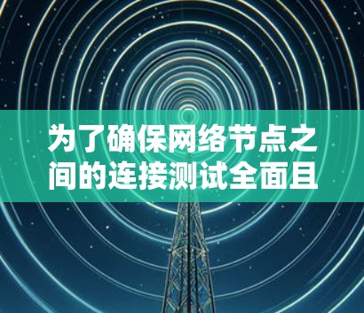 为了确保网络节点之间的连接测试全面且有效，可以按照以下步骤进行