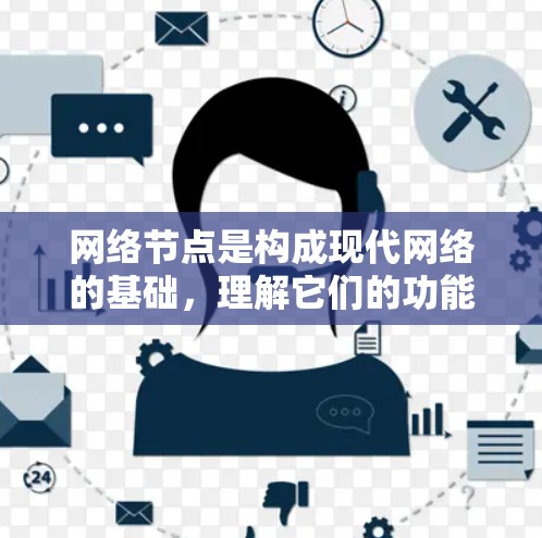 网络节点是构成现代网络的基础，理解它们的功能和工作原理对于任何网络相关的工作都至关重要。以下是关于网络节点的详细总结