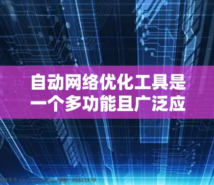 自动网络优化工具是一个多功能且广泛应用的技术，能够帮助用户在各个层面上优化网络性能。以下是对这些工具的分类和建议