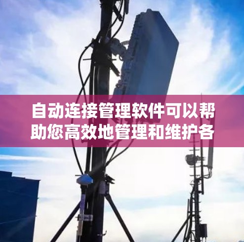 自动连接管理软件可以帮助您高效地管理和维护各种网络和系统连接，确保网络的稳定性和安全性。以下是一些常见的自动化连接管理工具和解决方案，适用于不同场景和需求