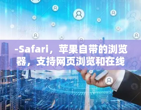 -Safari，苹果自带的浏览器，支持网页浏览和在线视频