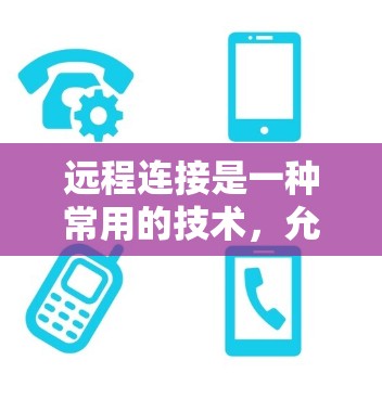 远程连接是一种常用的技术，允许用户从远距离访问和控制计算机或服务器。以下是一些常用的远程连接方法及使用指南